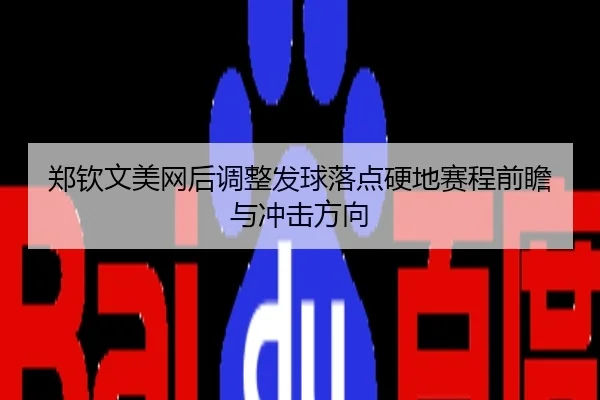 郑钦文美网后调整发球落点硬地赛程前瞻与冲击方向